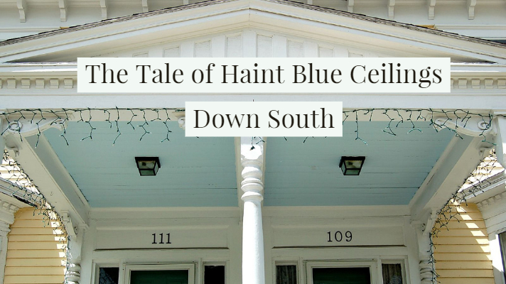 The Tale Of Haint Blue Ceilings Down South When Life Hands You